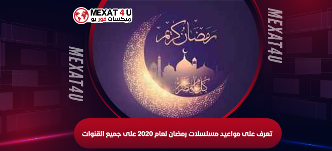 تعرف على مواعيد مسلسلات رمضان لعام 2020 على جميع القنوات