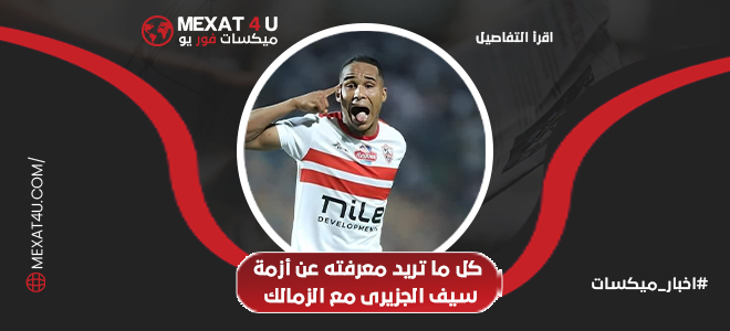 كل ما تريد معرفته عن أزمة سيف الجزيري مع الزمالك