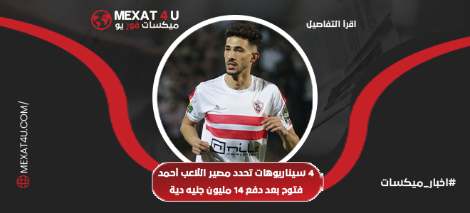 4 سيناريوهات تحدد مصير اللاعب أحمد فتوح