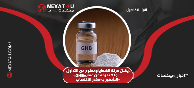  ما لا تعرفه عن عقار «GHB» الشهير بـ«مخدر الاغتصاب»