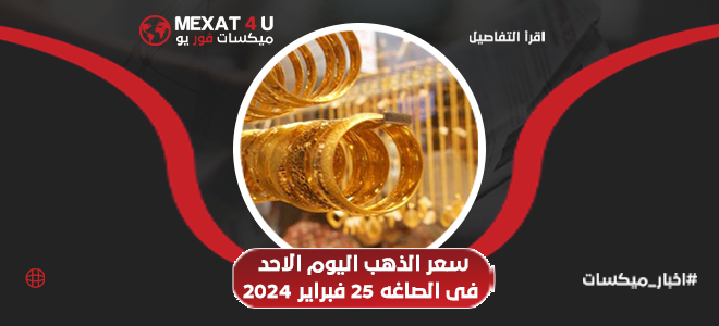 أسعار الذهب اليوم الأحد 25 فبراير 2024 في الصاغة