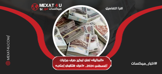 المالية تعلن تبكير صرف مرتبات أغسطس 2024. اعرف هتقبض إمتى