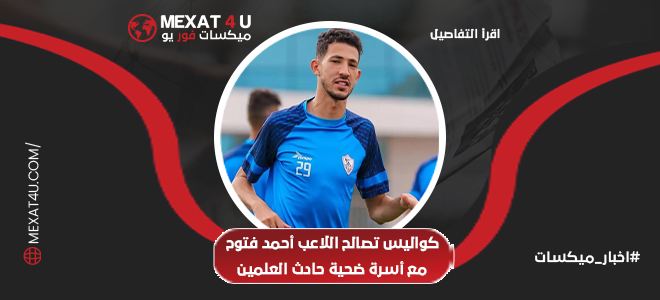  تصالح اللاعب أحمد فتوح مع أسرة ضحية حادث العلمين