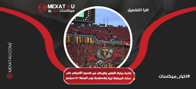 مباراة كأس السوبر الإفريقي بين الأهلي والزمالك